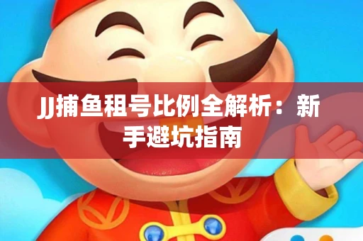 JJ捕鱼租号比例全解析：新手避坑指南
